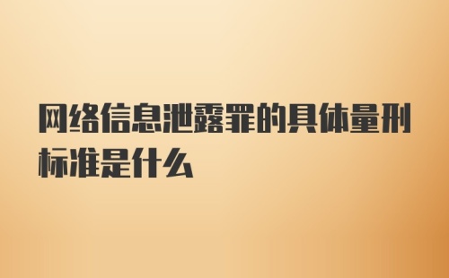 网络信息泄露罪的具体量刑标准是什么