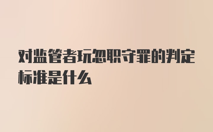 对监管者玩忽职守罪的判定标准是什么