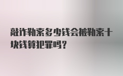 敲诈勒索多少钱会被勒索十块钱算犯罪吗?