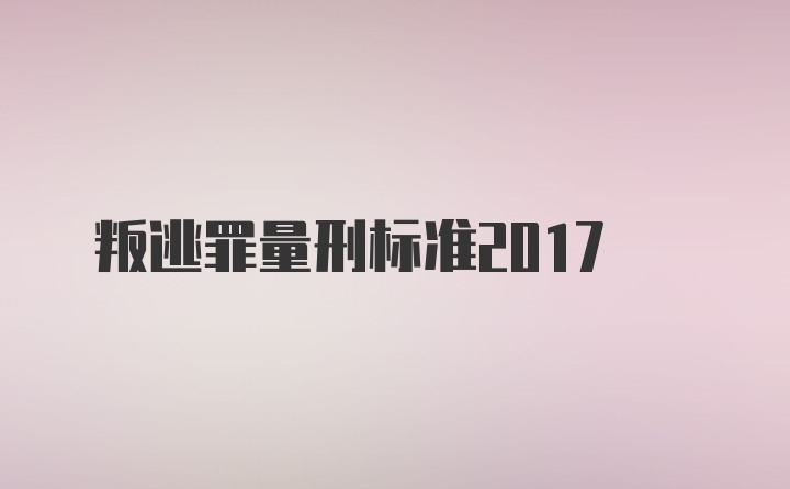 叛逃罪量刑标准2017