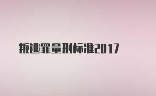 叛逃罪量刑标准2017