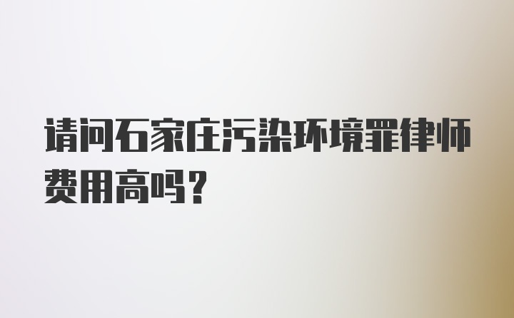 请问石家庄污染环境罪律师费用高吗？