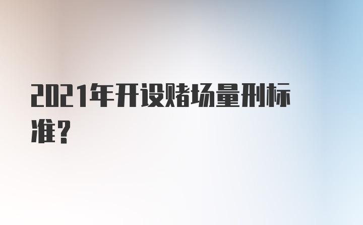 2021年开设赌场量刑标准?