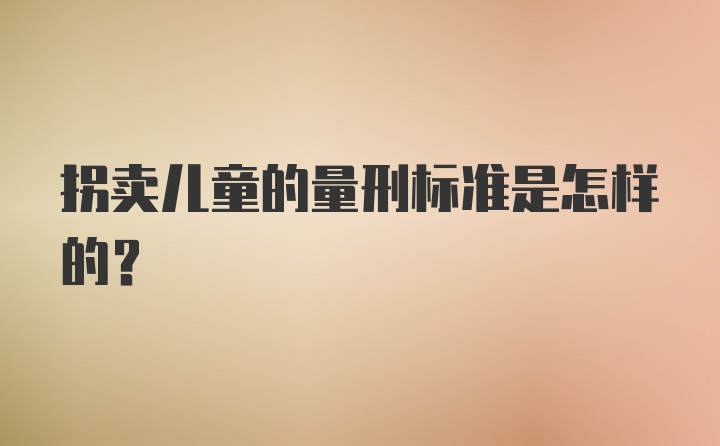 拐卖儿童的量刑标准是怎样的?