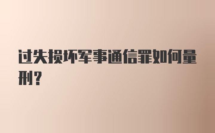 过失损坏军事通信罪如何量刑？