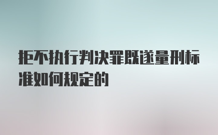 拒不执行判决罪既遂量刑标准如何规定的