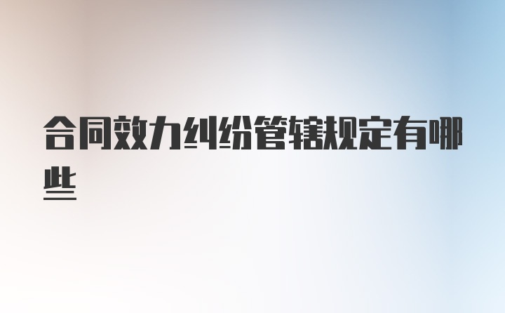 合同效力纠纷管辖规定有哪些