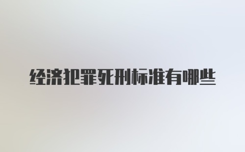 经济犯罪死刑标准有哪些