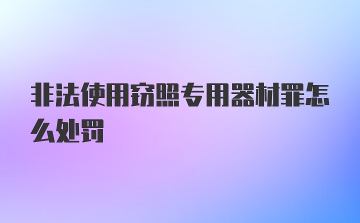 非法使用窃照专用器材罪怎么处罚