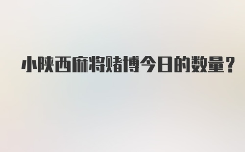 小陕西麻将赌博今日的数量？