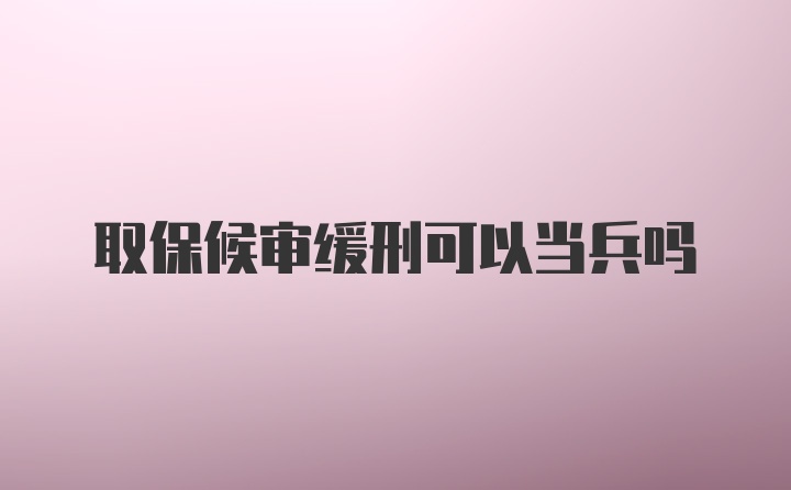 取保候审缓刑可以当兵吗