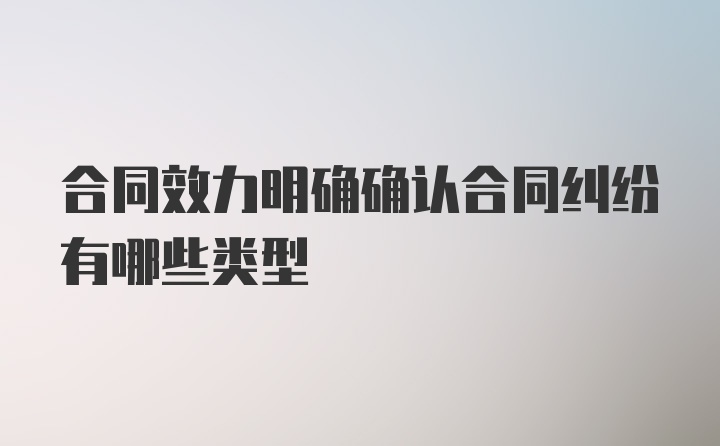 合同效力明确确认合同纠纷有哪些类型