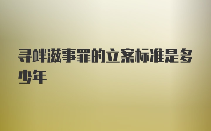 寻衅滋事罪的立案标准是多少年