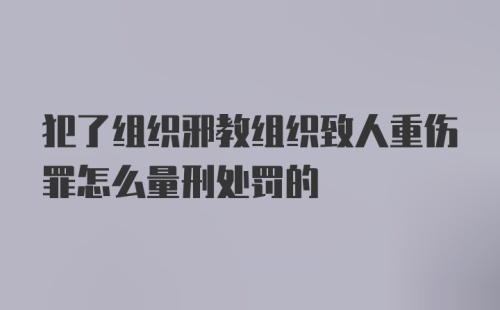 犯了组织邪教组织致人重伤罪怎么量刑处罚的