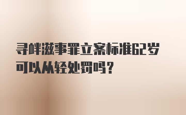 寻衅滋事罪立案标准62岁可以从轻处罚吗？