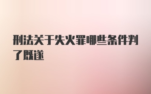 刑法关于失火罪哪些条件判了既遂