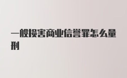 一般损害商业信誉罪怎么量刑