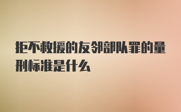 拒不救援的友邻部队罪的量刑标准是什么