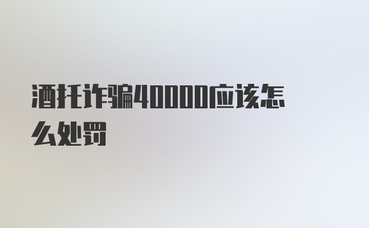 酒托诈骗40000应该怎么处罚