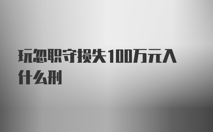 玩忽职守损失100万元入什么刑