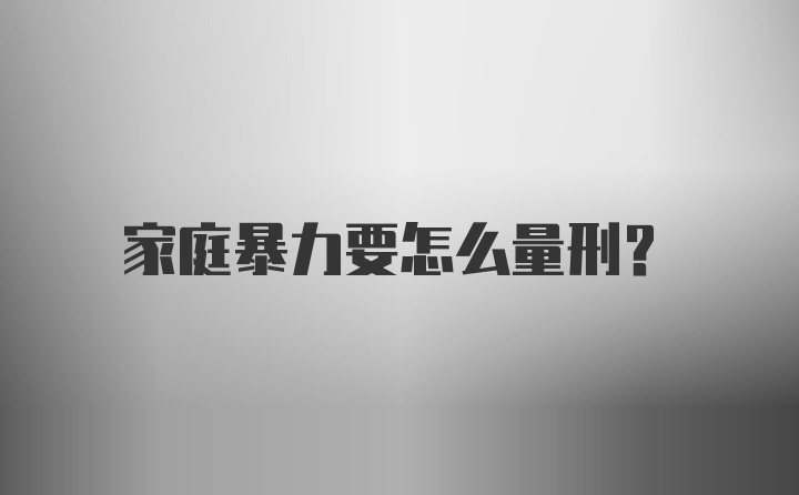 家庭暴力要怎么量刑？