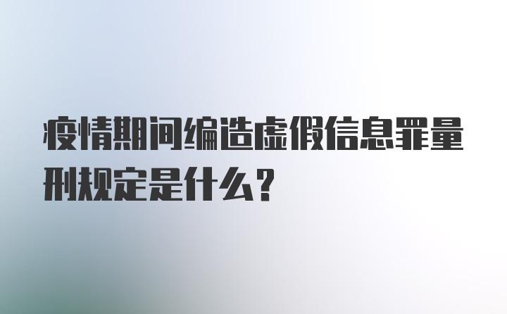 疫情期间编造虚假信息罪量刑规定是什么?