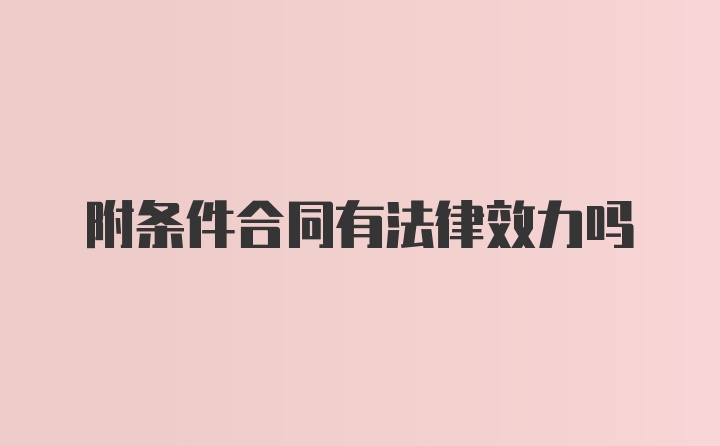 附条件合同有法律效力吗