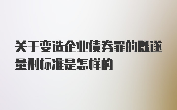 关于变造企业债券罪的既遂量刑标准是怎样的