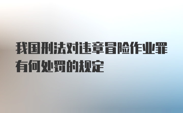 我国刑法对违章冒险作业罪有何处罚的规定