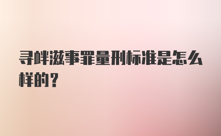 寻衅滋事罪量刑标准是怎么样的？