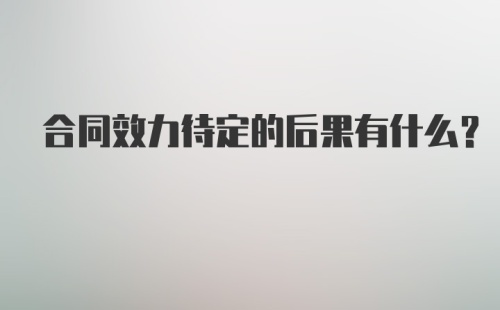 合同效力待定的后果有什么？