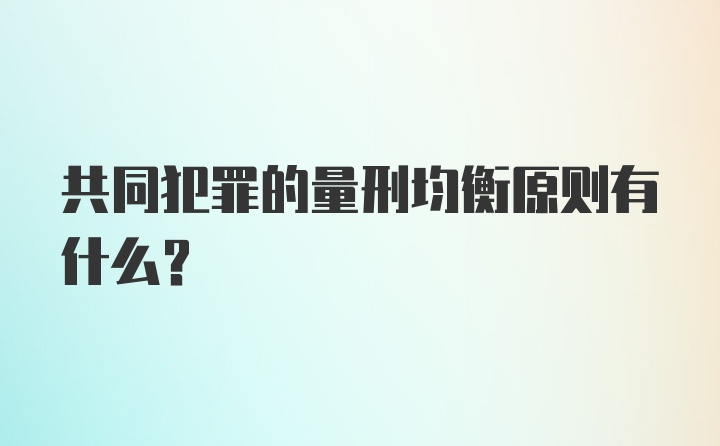 共同犯罪的量刑均衡原则有什么？