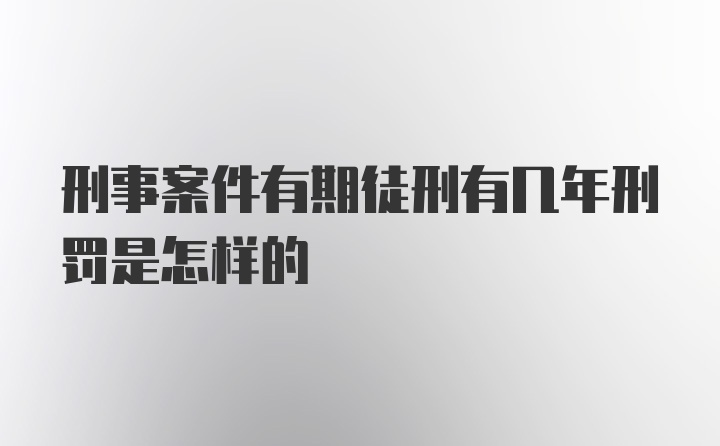 刑事案件有期徒刑有几年刑罚是怎样的