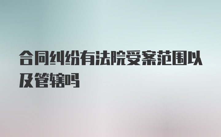 合同纠纷有法院受案范围以及管辖吗