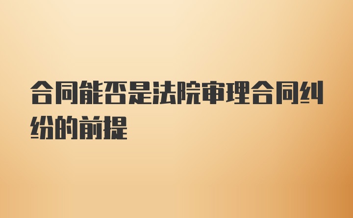 合同能否是法院审理合同纠纷的前提