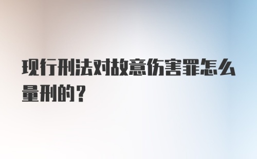 现行刑法对故意伤害罪怎么量刑的?