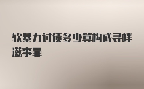 软暴力讨债多少算构成寻衅滋事罪