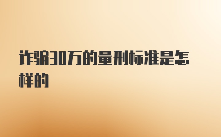 诈骗30万的量刑标准是怎样的