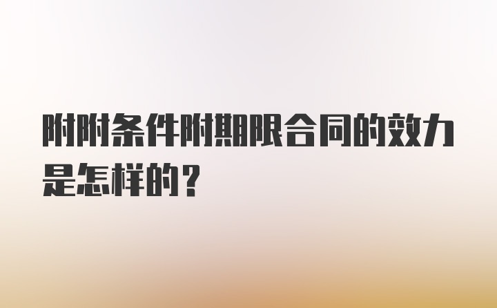 附附条件附期限合同的效力是怎样的？