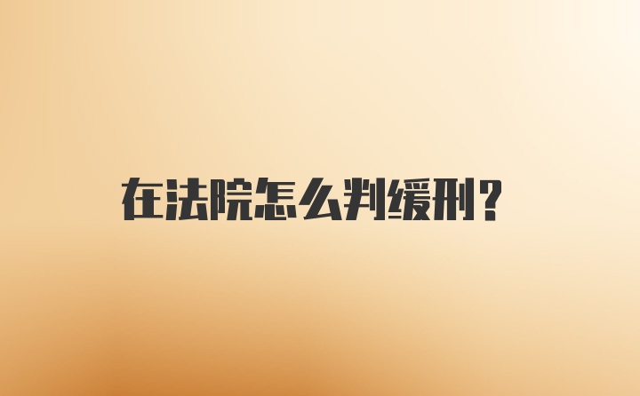 在法院怎么判缓刑？