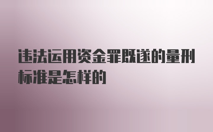 违法运用资金罪既遂的量刑标准是怎样的