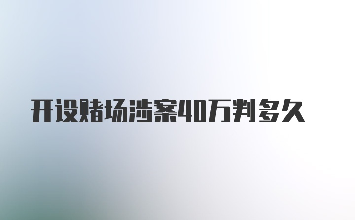 开设赌场涉案40万判多久