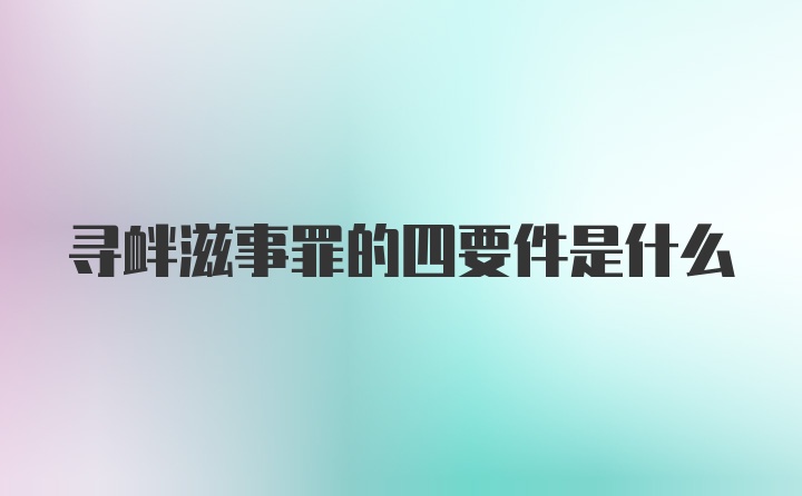 寻衅滋事罪的四要件是什么