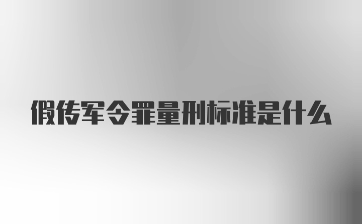 假传军令罪量刑标准是什么