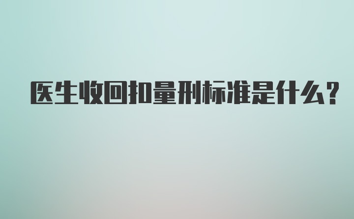 医生收回扣量刑标准是什么？