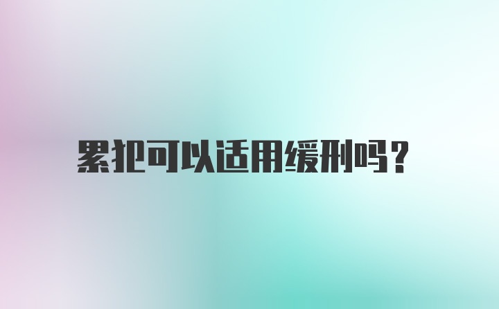 累犯可以适用缓刑吗?