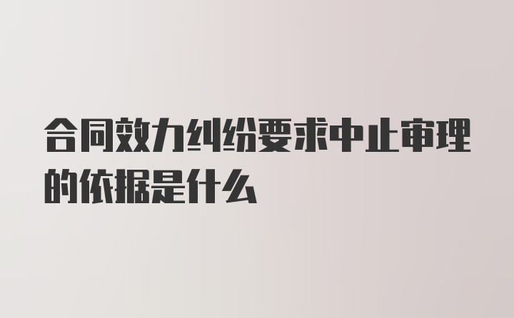 合同效力纠纷要求中止审理的依据是什么