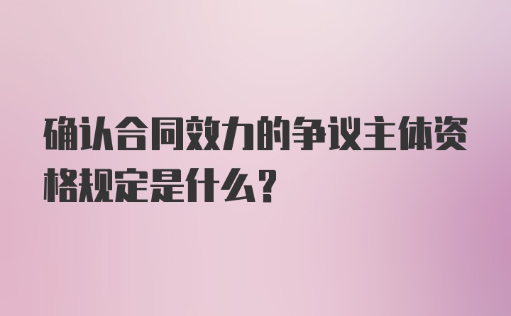 确认合同效力的争议主体资格规定是什么？