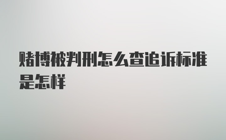 赌博被判刑怎么查追诉标准是怎样