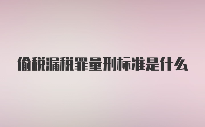 偷税漏税罪量刑标准是什么